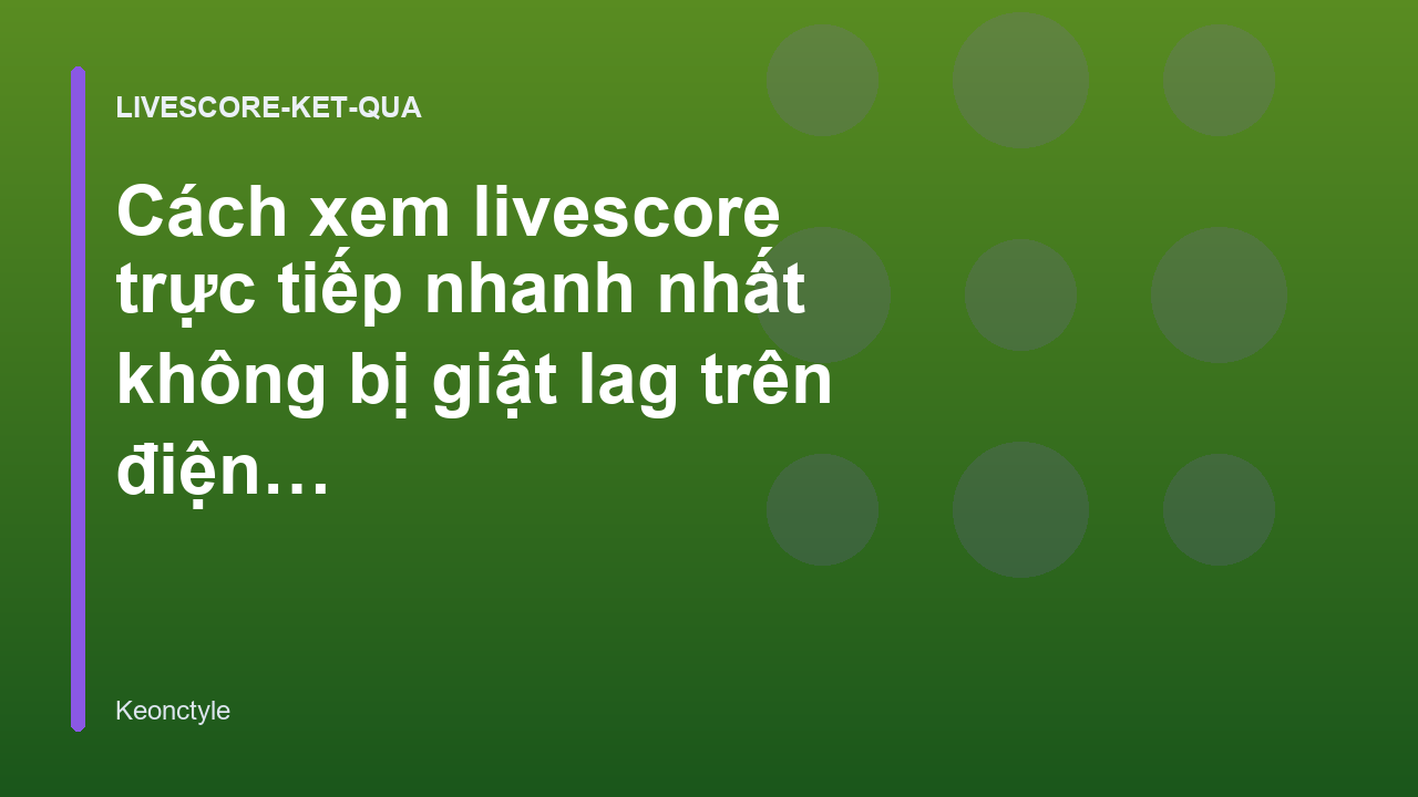 Cách xem livescore trực tiếp nhanh nhất không bị giật lag trên điện thoại