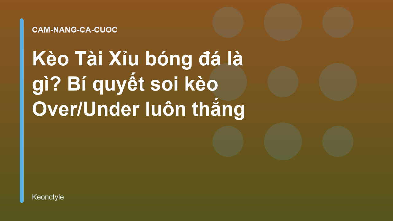 Kèo Tài Xỉu bóng đá là gì? Bí quyết soi kèo Over/Under luôn thắng