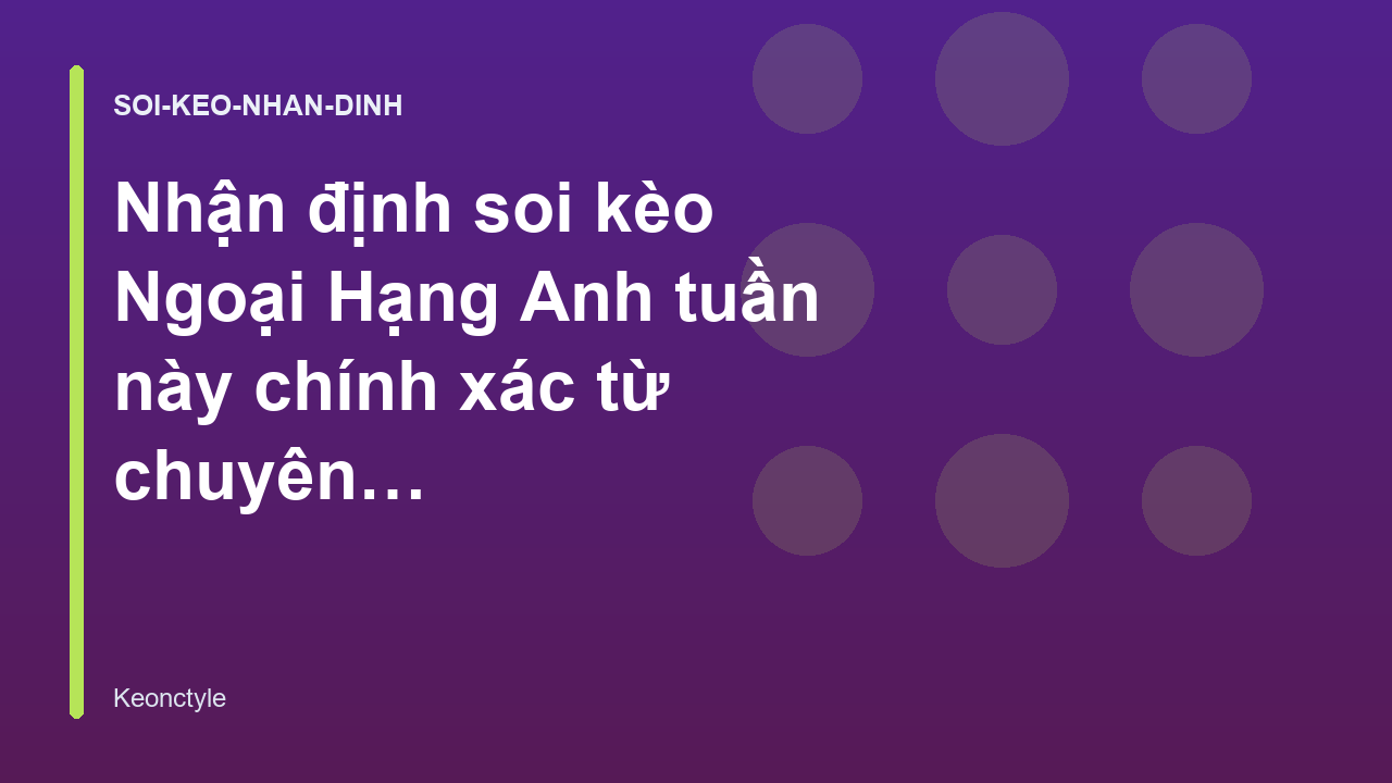 Nhận định soi kèo Ngoại Hạng Anh tuần này chính xác từ chuyên gia
